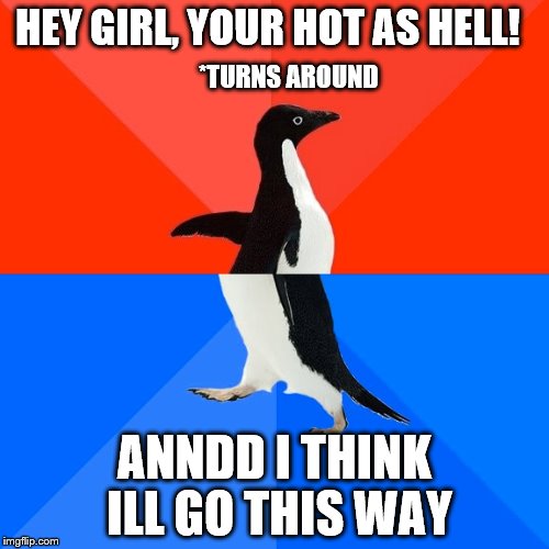 Socially Awesome Awkward Penguin | HEY GIRL, YOUR HOT AS HELL! *TURNS AROUND; ANNDD I THINK ILL GO THIS WAY | image tagged in memes,socially awesome awkward penguin | made w/ Imgflip meme maker