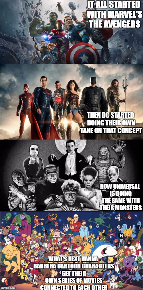 IT ALL STARTED WITH MARVEL'S THE AVENGERS; THEN DC STARTED DOING THEIR OWN TAKE ON THAT CONCEPT; NOW UNIVERSAL IS DOING THE SAME WITH THEIR MONSTERS; WHAT'S NEXT HANNA BARBERA CARTOON CHARACTERS GET THEIR OWN SERIES OF MOVIES CONNECTED TO EACH OTHER | image tagged in marvel comics,dc comics,universal studios,cartoons,classic | made w/ Imgflip meme maker