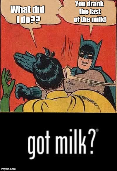 The "got milk?" commercial that never was, but should have been | You drank the last of the milk! What did I do?? | image tagged in batman slapping robin,commercials | made w/ Imgflip meme maker