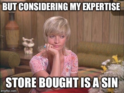 BUT CONSIDERING MY EXPERTISE STORE BOUGHT IS A SIN | made w/ Imgflip meme maker