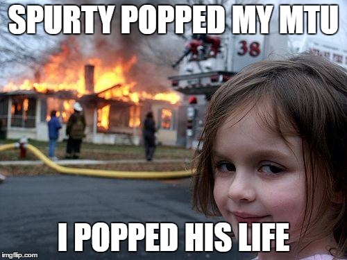 Disaster Girl Meme | SPURTY POPPED MY MTU; I POPPED HIS LIFE | image tagged in memes,disaster girl | made w/ Imgflip meme maker