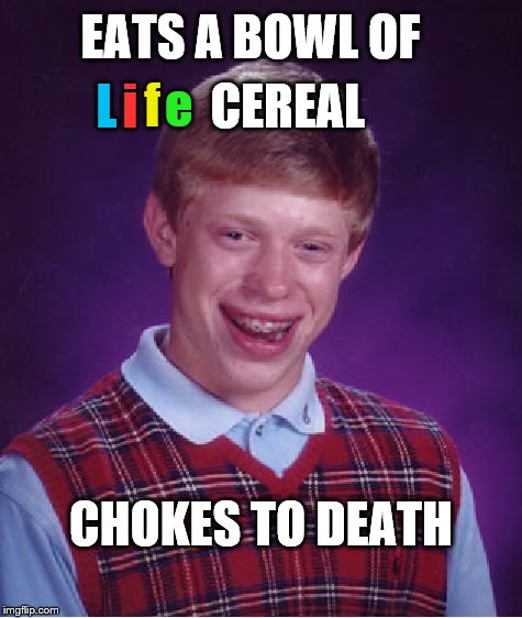 Cruel Irony | EATS A BOWL OF; CEREAL; e; L; f; i; CHOKES TO DEATH | image tagged in memes,bad luck brian | made w/ Imgflip meme maker
