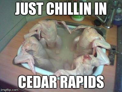 Whats up with turkey dinner?  | JUST CHILLIN IN; CEDAR RAPIDS | image tagged in whats up with turkey dinner | made w/ Imgflip meme maker