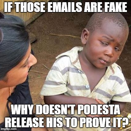 Third World Skeptical Kid Meme | IF THOSE EMAILS ARE FAKE; WHY DOESN'T PODESTA RELEASE HIS TO PROVE IT? | image tagged in memes,third world skeptical kid | made w/ Imgflip meme maker