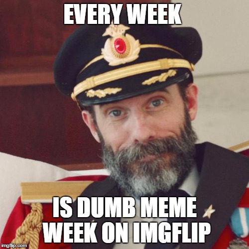 Captain Obvious | EVERY WEEK; IS DUMB MEME WEEK ON IMGFLIP | image tagged in captain obvious | made w/ Imgflip meme maker