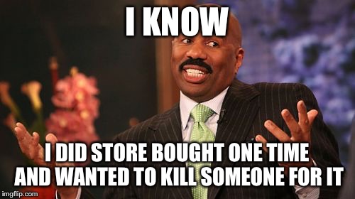 I KNOW I DID STORE BOUGHT ONE TIME AND WANTED TO KILL SOMEONE FOR IT | image tagged in memes,steve harvey | made w/ Imgflip meme maker