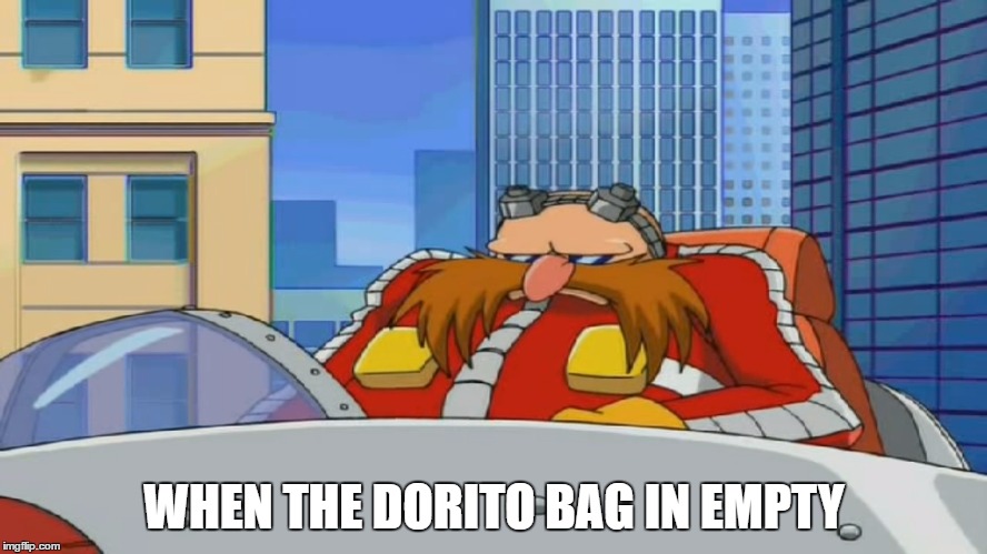 DORITOOOOOOOOOS | WHEN THE DORITO BAG IN EMPTY | image tagged in eggman is disappointed - sonic x,doritos | made w/ Imgflip meme maker