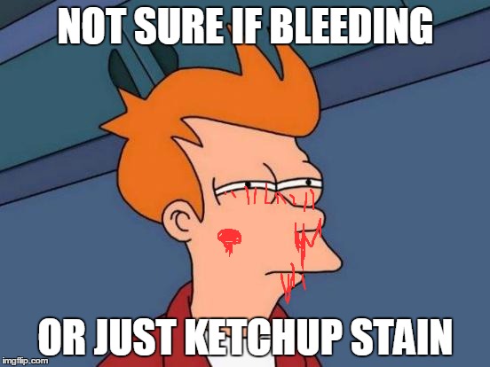 Futurama Fry Meme | NOT SURE IF BLEEDING; OR JUST KETCHUP STAIN | image tagged in memes,futurama fry | made w/ Imgflip meme maker