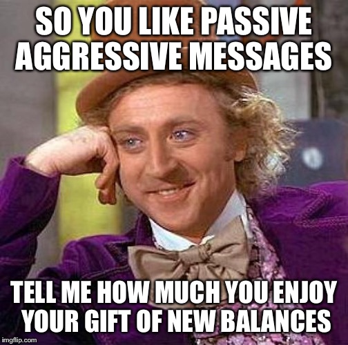 Creepy Condescending Wonka Meme | SO YOU LIKE PASSIVE AGGRESSIVE MESSAGES TELL ME HOW MUCH YOU ENJOY YOUR GIFT OF NEW BALANCES | image tagged in memes,creepy condescending wonka | made w/ Imgflip meme maker
