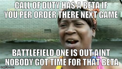 Ain't Nobody Got Time For That | CALL OF DUTY HAS A BETA IF YOU PER ORDER THERE NEXT GAME; BATTLEFIELD ONE IS OUT AINT NOBODY GOT TIME FOR THAT BETA | image tagged in memes,aint nobody got time for that | made w/ Imgflip meme maker