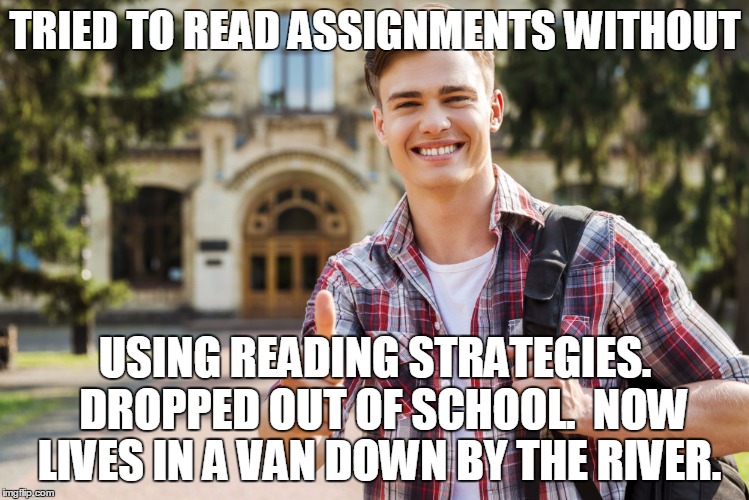 College Student | TRIED TO READ ASSIGNMENTS WITHOUT; USING READING STRATEGIES.  DROPPED OUT OF SCHOOL.  NOW LIVES IN A VAN DOWN BY THE RIVER. | image tagged in college student | made w/ Imgflip meme maker