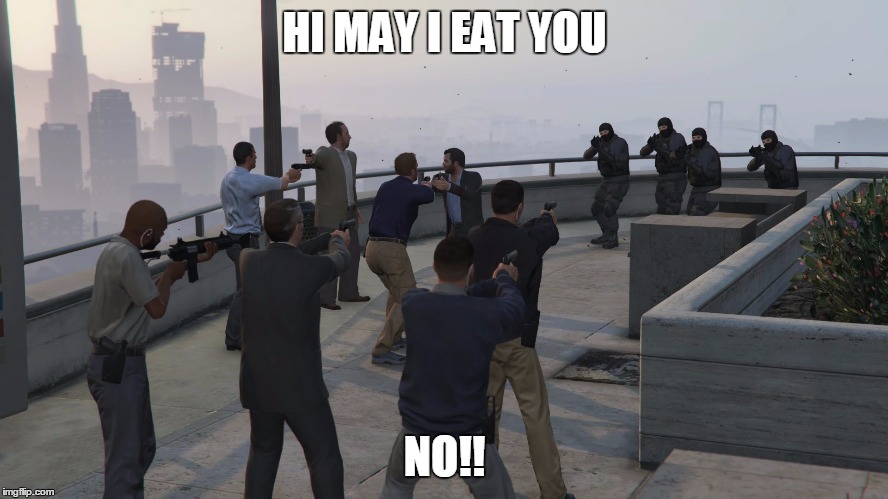 gta 5 mexican standoff | HI MAY I EAT YOU; NO!! | image tagged in gta 5 mexican standoff | made w/ Imgflip meme maker