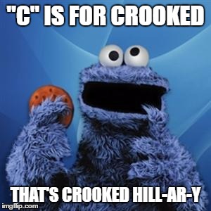 C is for Crooked | "C" IS FOR CROOKED; THAT'S CROOKED HILL-AR-Y | image tagged in cookie monster,election,hillary | made w/ Imgflip meme maker
