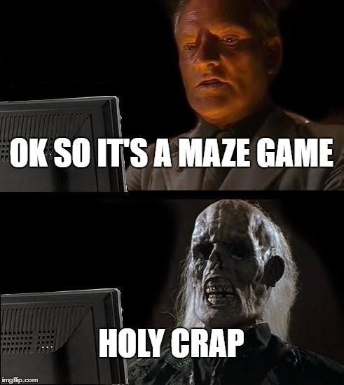 I'll Just Wait Here | OK SO IT'S A MAZE GAME; HOLY CRAP | image tagged in memes,ill just wait here | made w/ Imgflip meme maker