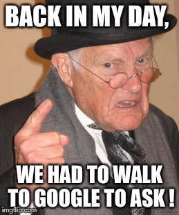 Back In My Day Meme | BACK IN MY DAY, WE HAD TO WALK TO GOOGLE TO ASK ! | image tagged in memes,back in my day | made w/ Imgflip meme maker