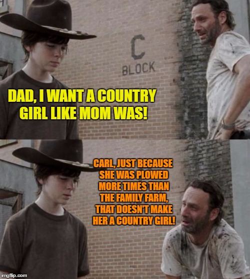 Rick and Carl | DAD, I WANT A COUNTRY GIRL LIKE MOM WAS! CARL, JUST BECAUSE SHE WAS PLOWED MORE TIMES THAN THE FAMILY FARM, THAT DOESN'T MAKE HER A COUNTRY GIRL! | image tagged in memes,rick and carl,country boy,country girl,farmers daughter,plowed | made w/ Imgflip meme maker