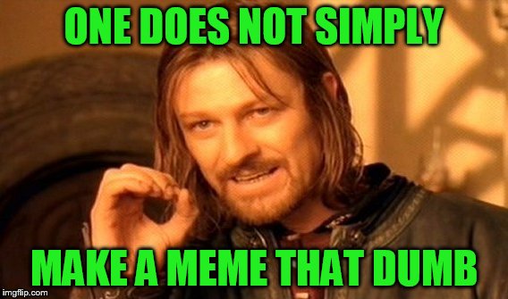 One Does Not Simply Meme | ONE DOES NOT SIMPLY MAKE A MEME THAT DUMB | image tagged in memes,one does not simply | made w/ Imgflip meme maker