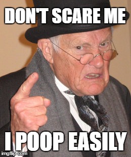 fecal incontinence | DON'T SCARE ME; I POOP EASILY | image tagged in back in my day,no bowel control,bowel control,grumpy old men,old people,angry old man | made w/ Imgflip meme maker