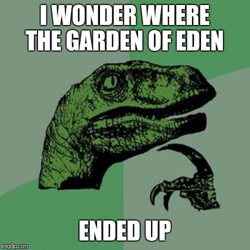 It's over there next to the tree of lies! | I WONDER WHERE THE GARDEN OF EDEN; ENDED UP | image tagged in memes,philosoraptor | made w/ Imgflip meme maker