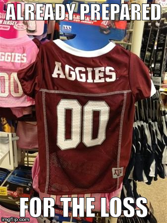 Texas A&M score | ALREADY PREPARED; FOR THE LOSS | image tagged in texas am score | made w/ Imgflip meme maker