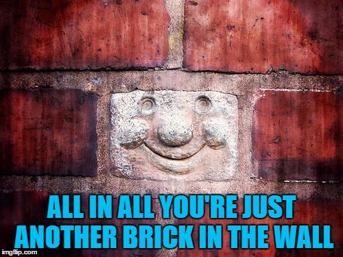 Hey! Teachers! Leave those bricks alone! | ALL IN ALL YOU'RE JUST ANOTHER BRICK IN THE WALL | image tagged in memes,bricks,music,pink floyd | made w/ Imgflip meme maker