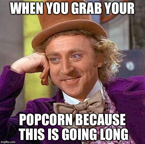 Creepy Condescending Wonka Meme | WHEN YOU GRAB YOUR; POPCORN BECAUSE THIS IS GOING LONG | image tagged in memes,creepy condescending wonka | made w/ Imgflip meme maker