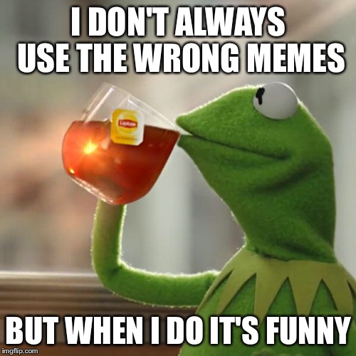 But That's None Of My Business Meme | I DON'T ALWAYS USE THE WRONG MEMES BUT WHEN I DO IT'S FUNNY | image tagged in memes,but thats none of my business,kermit the frog | made w/ Imgflip meme maker