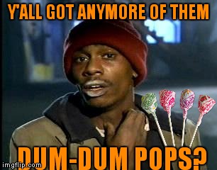 Dumb meme weekend! Lynch1979 Submission #1 | Y'ALL GOT ANYMORE OF THEM; DUM-DUM POPS? | image tagged in memes,yall got any more of,dumb meme weekend | made w/ Imgflip meme maker