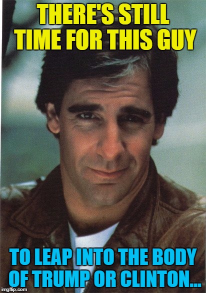 Help us Sam Beckett, you're our only hope... | THERE'S STILL TIME FOR THIS GUY; TO LEAP INTO THE BODY OF TRUMP OR CLINTON... | image tagged in memes,clinton,trump,tv,quantum leap,election 2016 | made w/ Imgflip meme maker