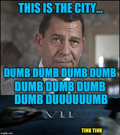 Jack Webb returns for "Dumb Meme Weekend"  | THIS IS THE CITY... DUMB DUMB DUMB DUMB; DUMB DUMB DUMB DUMB DUUUUUUMB; TINK TINK | image tagged in memes,dumb meme weekend,dumb meme,dragnet,sgt friday dragnet | made w/ Imgflip meme maker