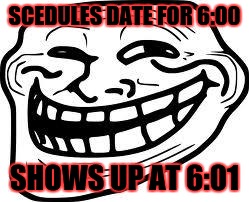 you mad bro? | SCEDULES DATE FOR 6:00; SHOWS UP AT 6:01 | image tagged in you mad bro | made w/ Imgflip meme maker