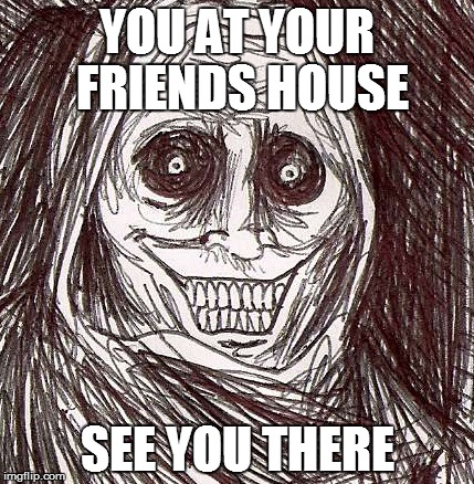 Unwanted House Guest Meme | YOU AT YOUR FRIENDS HOUSE; SEE YOU THERE | image tagged in memes,unwanted house guest | made w/ Imgflip meme maker
