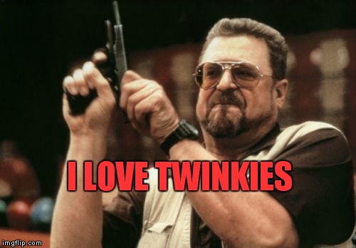 Dumb meme weekend. Lynch1979 submission #3 | I LOVE TWINKIES | image tagged in memes,am i the only one around here,dumb meme weekend | made w/ Imgflip meme maker