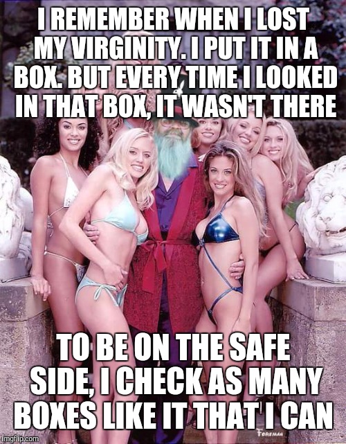 I REMEMBER WHEN I LOST MY VIRGINITY. I PUT IT IN A BOX. BUT EVERY TIME I LOOKED IN THAT BOX, IT WASN'T THERE TO BE ON THE SAFE SIDE, I CHECK | made w/ Imgflip meme maker