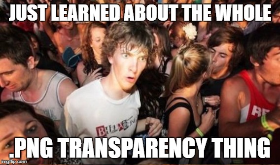 JUST LEARNED ABOUT THE WHOLE; .PNG TRANSPARENCY THING | made w/ Imgflip meme maker