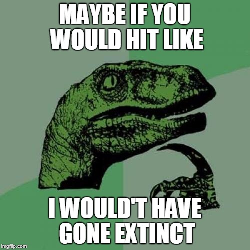 Philosoraptor | MAYBE IF YOU WOULD HIT LIKE; I WOULD'T HAVE GONE EXTINCT | image tagged in memes,philosoraptor | made w/ Imgflip meme maker