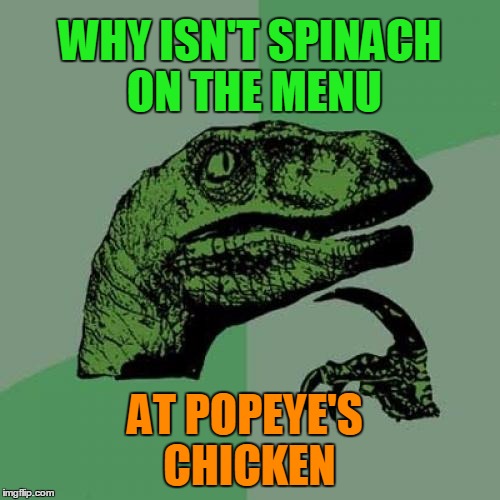 Don't even imply REPOST 'cause I just thought this one up myself | WHY ISN'T SPINACH ON THE MENU; AT POPEYE'S CHICKEN | image tagged in memes,philosoraptor | made w/ Imgflip meme maker