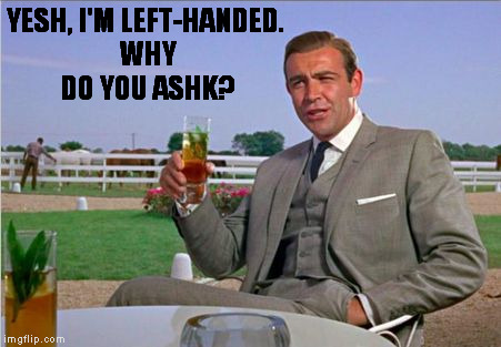 YESH, I'M LEFT-HANDED. WHY DO YOU ASHK? | image tagged in memes,sean connery | made w/ Imgflip meme maker