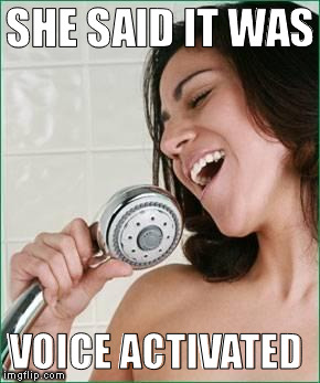 Voice activated shower | SHE SAID IT WAS; VOICE ACTIVATED | image tagged in singing in the shower,shower,singing | made w/ Imgflip meme maker