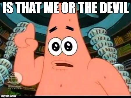 Patrick Says Meme | IS THAT ME OR THE DEVIL | image tagged in memes,patrick says | made w/ Imgflip meme maker