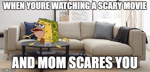 Caveman Spongebob | WHEN YOURE WATCHING A SCARY MOVIE; AND MOM SCARES YOU | image tagged in caveman spongebob | made w/ Imgflip meme maker