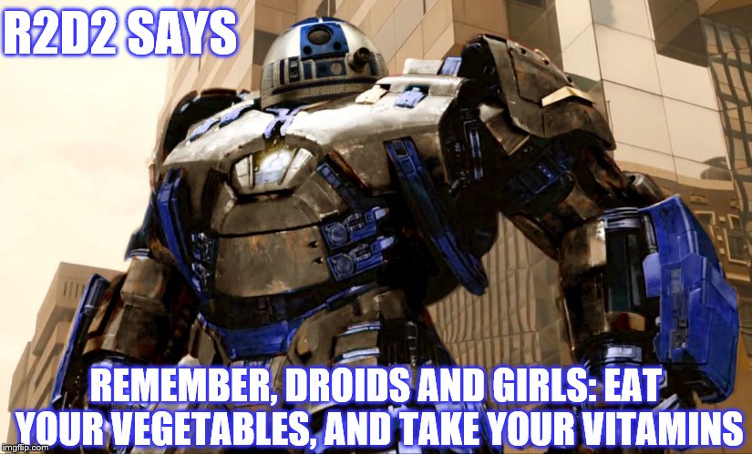 R2D2 Hulkbuster | R2D2 SAYS; REMEMBER, DROIDS AND GIRLS: EAT YOUR VEGETABLES, AND TAKE YOUR VITAMINS | image tagged in r2d2 hulkbuster | made w/ Imgflip meme maker