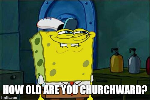 Don't You Squidward Meme | HOW OLD ARE YOU CHURCHWARD? | image tagged in memes,dont you squidward | made w/ Imgflip meme maker