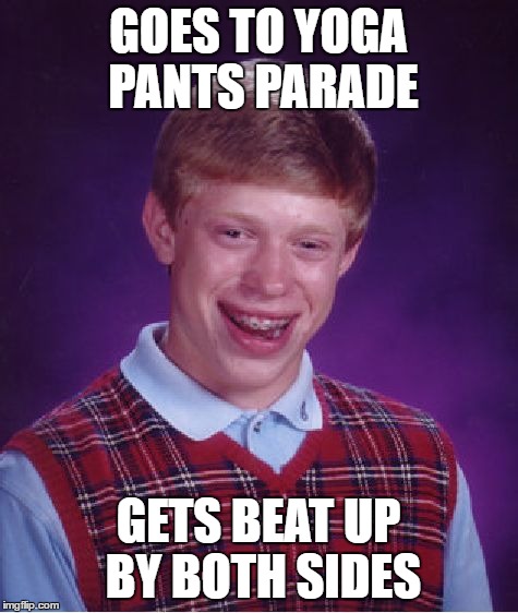 Bad Luck Brian Meme | GOES TO YOGA PANTS PARADE GETS BEAT UP BY BOTH SIDES | image tagged in memes,bad luck brian | made w/ Imgflip meme maker