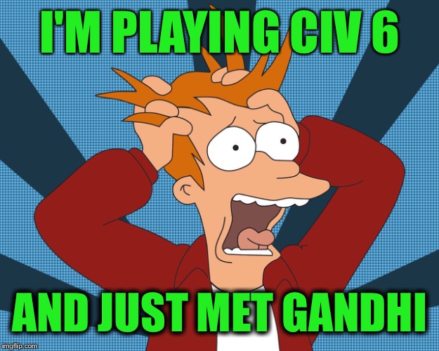 Civilization 6 is a new release game. I still a n00b AHHHHH!!! | I'M PLAYING CIV 6; AND JUST MET GANDHI | image tagged in memes,chumpchange  juicydeath1025,gandi is a jerk,he likes to nuke people,still learning the game | made w/ Imgflip meme maker