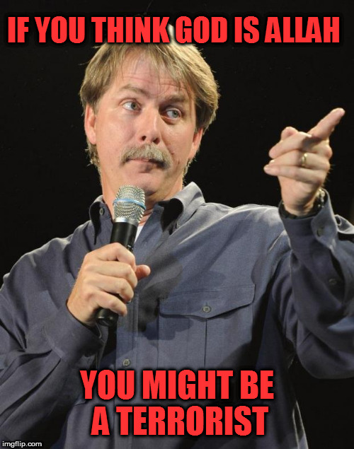 Doing dumb memes does not come easily to me. ;) | IF YOU THINK GOD IS ALLAH; YOU MIGHT BE A TERRORIST | image tagged in jeff foxworthy | made w/ Imgflip meme maker