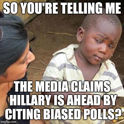 Third World Skeptical Kid | SO YOU'RE TELLING ME; THE MEDIA CLAIMS HILLARY IS AHEAD BY CITING BIASED POLLS? | image tagged in memes,third world skeptical kid | made w/ Imgflip meme maker