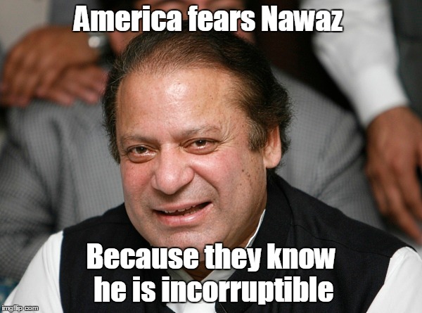 America fears Nawaz; Because they know he is incorruptible | made w/ Imgflip meme maker