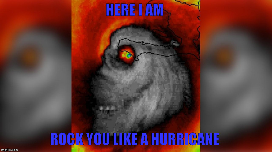 Hurricane Matthew | HERE I AM; ROCK YOU LIKE A HURRICANE | image tagged in hurricane matthew,rock music | made w/ Imgflip meme maker