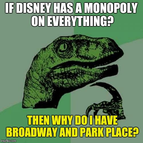 Philosoraptor | IF DISNEY HAS A MONOPOLY ON EVERYTHING? THEN WHY DO I HAVE BROADWAY AND PARK PLACE? | image tagged in memes,philosoraptor | made w/ Imgflip meme maker